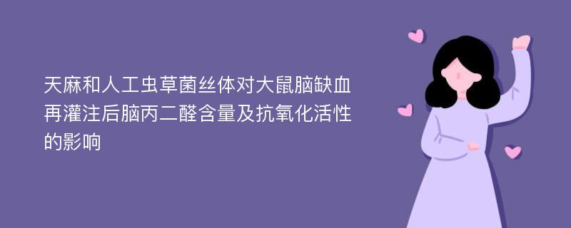 天麻和人工虫草菌丝体对大鼠脑缺血再灌注后脑丙二醛含量及抗氧化活性的影响