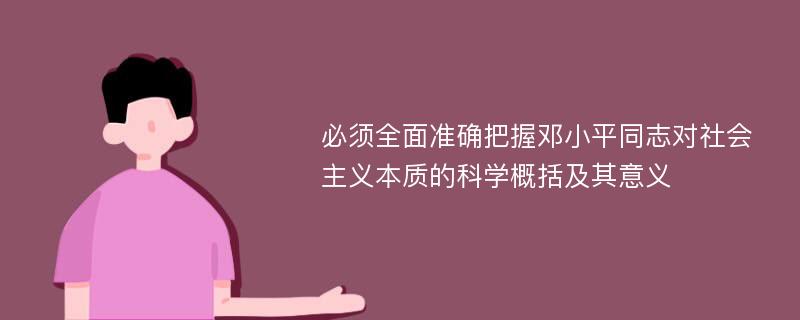 必须全面准确把握邓小平同志对社会主义本质的科学概括及其意义