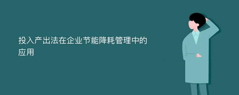 投入产出法在企业节能降耗管理中的应用