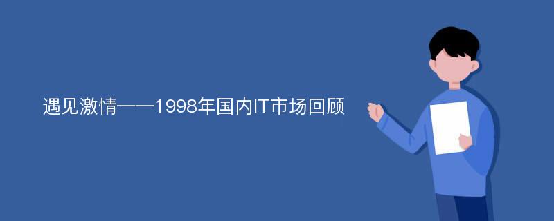 遇见激情——1998年国内IT市场回顾