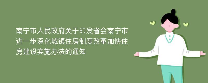 南宁市人民政府关于印发省会南宁市进一步深化城镇住房制度改革加快住房建设实施办法的通知