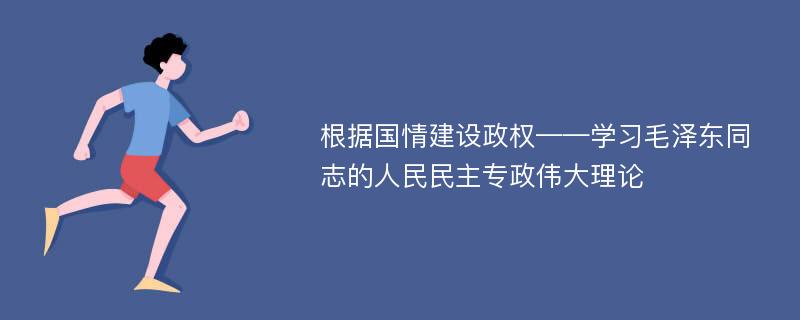 根据国情建设政权——学习毛泽东同志的人民民主专政伟大理论