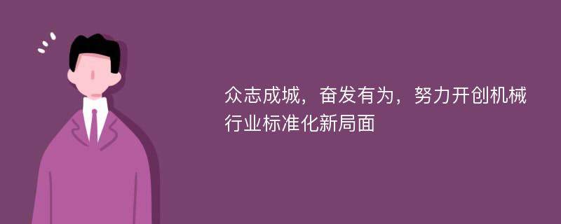 众志成城，奋发有为，努力开创机械行业标准化新局面