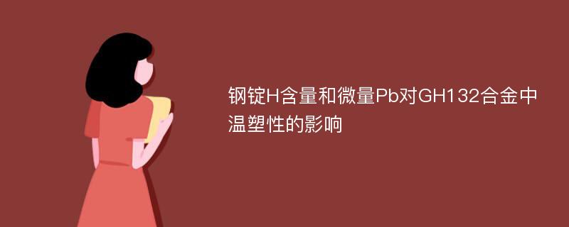 钢锭H含量和微量Pb对GH132合金中温塑性的影响