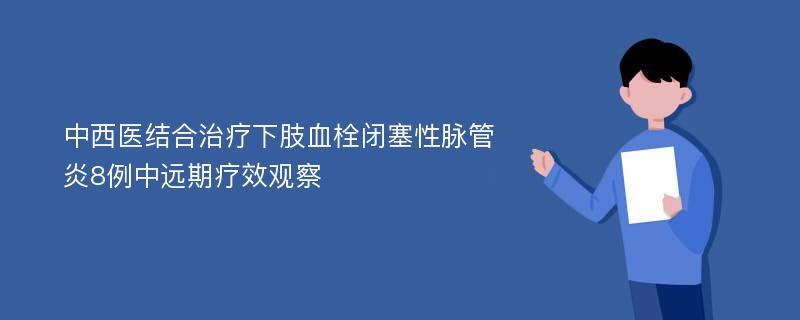 中西医结合治疗下肢血栓闭塞性脉管炎8例中远期疗效观察