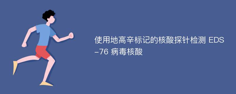 使用地高辛标记的核酸探针检测 EDS-76 病毒核酸