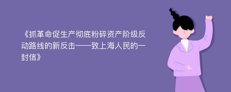 《抓革命促生产彻底粉碎资产阶级反动路线的新反击——致上海人民的一封信》