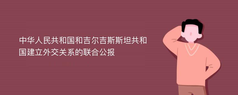 中华人民共和国和吉尔吉斯斯坦共和国建立外交关系的联合公报