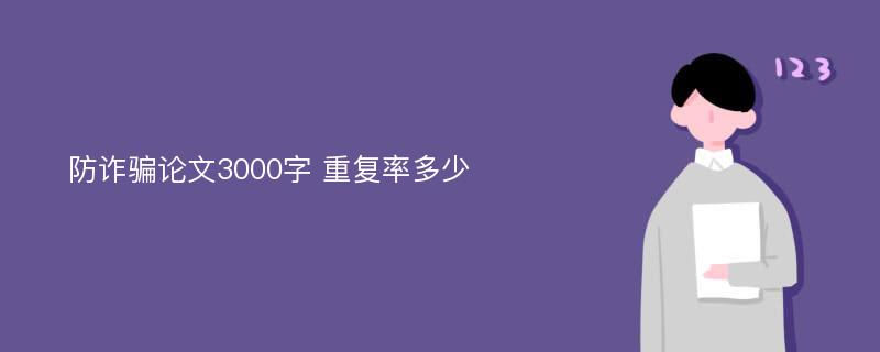 防诈骗论文3000字 重复率多少