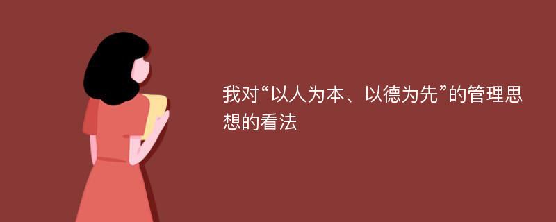 我对“以人为本、以德为先”的管理思想的看法