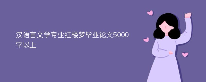 汉语言文学专业红楼梦毕业论文5000字以上