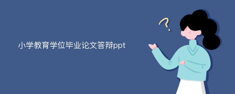 小学教育学位毕业论文答辩ppt