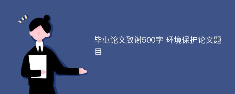 毕业论文致谢500字 环境保护论文题目