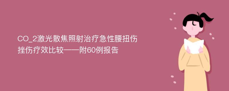 CO_2激光散焦照射治疗急性腰扭伤挫伤疗效比较——附60例报告