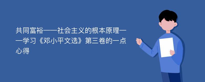 共同富裕——社会主义的根本原理——学习《邓小平文选》第三卷的一点心得