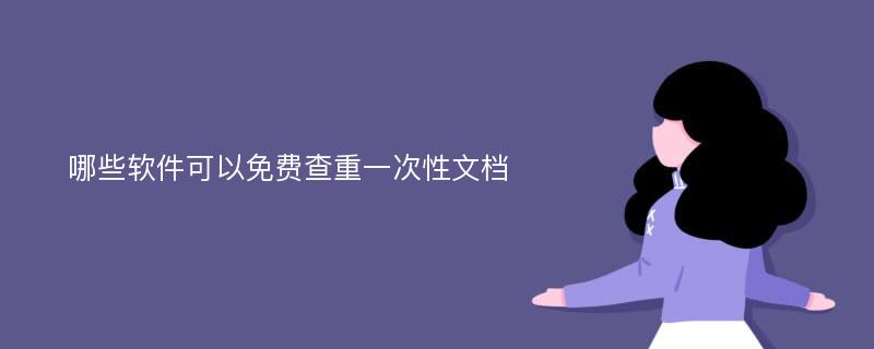 哪些软件可以免费查重一次性文档