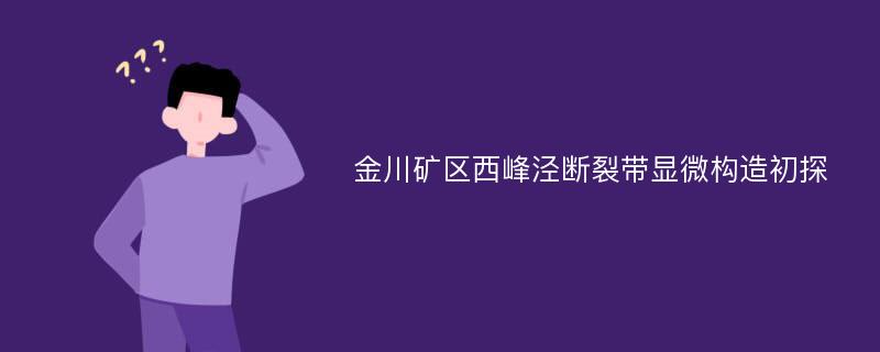 金川矿区西峰泾断裂带显微构造初探