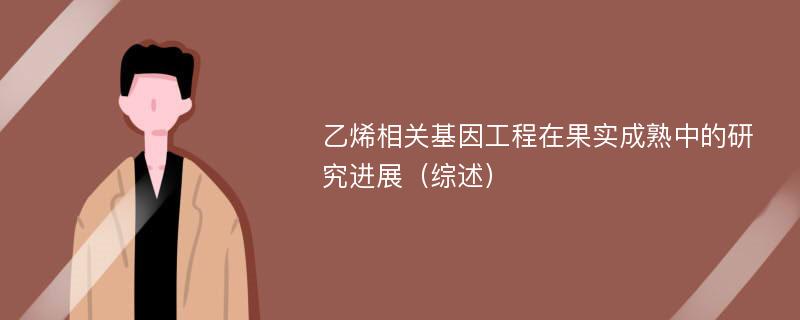 乙烯相关基因工程在果实成熟中的研究进展（综述）