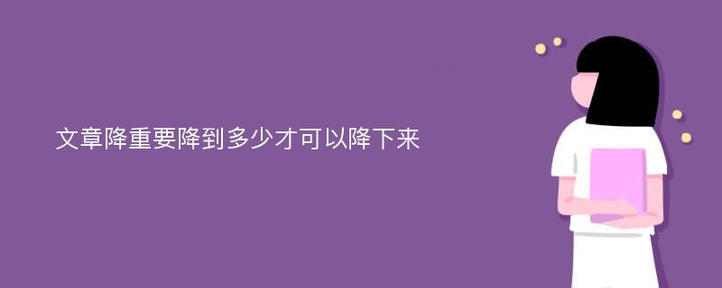 文章降重要降到多少才可以降下来