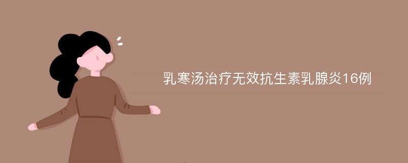 乳寒汤治疗无效抗生素乳腺炎16例