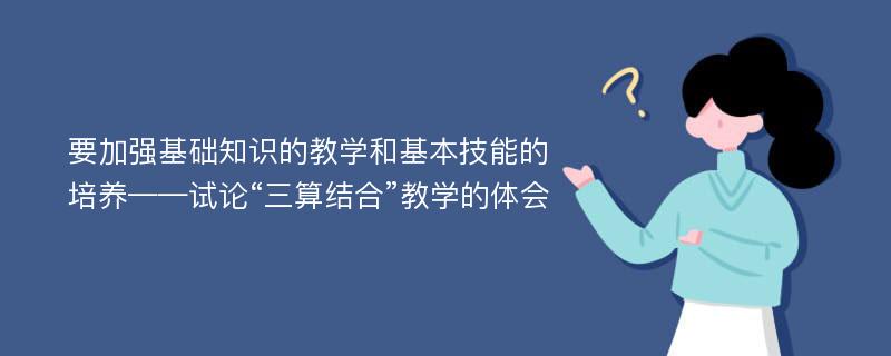 要加强基础知识的教学和基本技能的培养——试论“三算结合”教学的体会