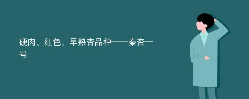 硬肉、红色、早熟杏品种——秦杏一号