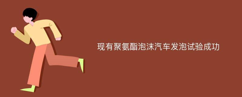 现有聚氨酯泡沫汽车发泡试验成功