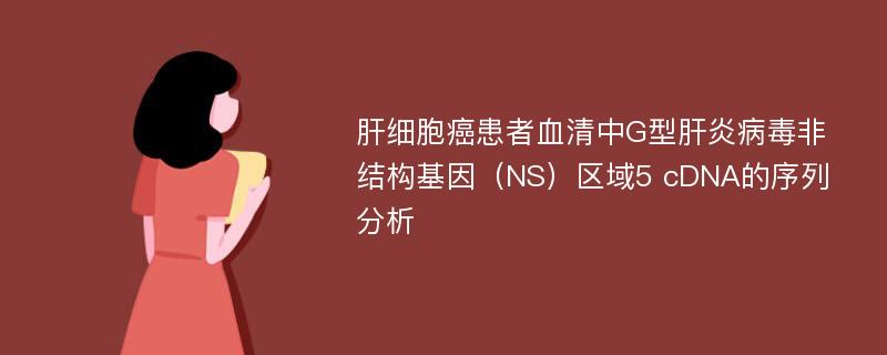 肝细胞癌患者血清中G型肝炎病毒非结构基因（NS）区域5 cDNA的序列分析