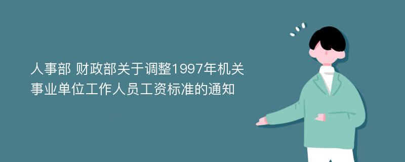 人事部 财政部关于调整1997年机关事业单位工作人员工资标准的通知