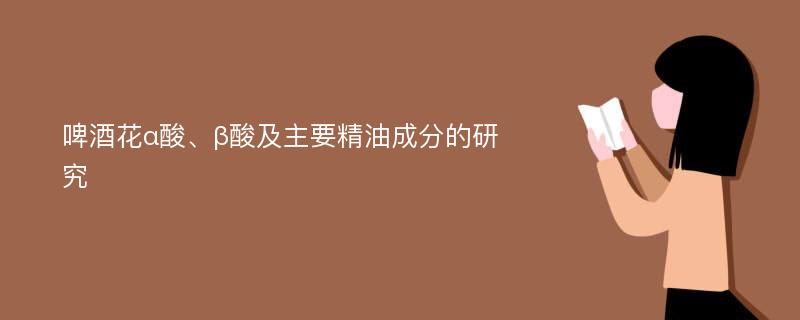 啤酒花α酸、β酸及主要精油成分的研究