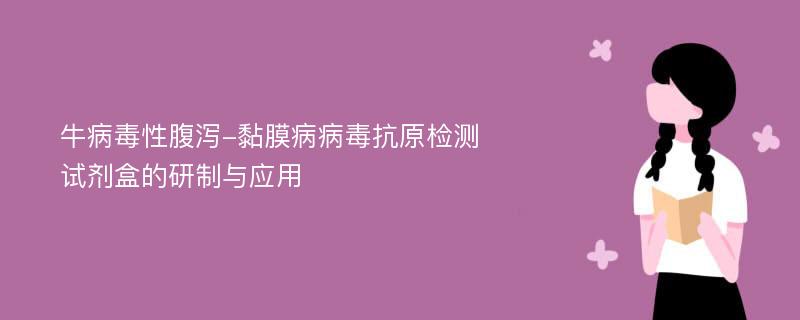 牛病毒性腹泻-黏膜病病毒抗原检测试剂盒的研制与应用