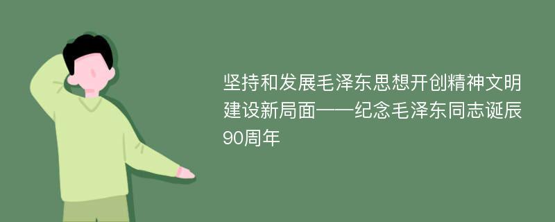 坚持和发展毛泽东思想开创精神文明建设新局面——纪念毛泽东同志诞辰90周年