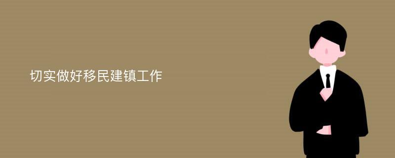 切实做好移民建镇工作