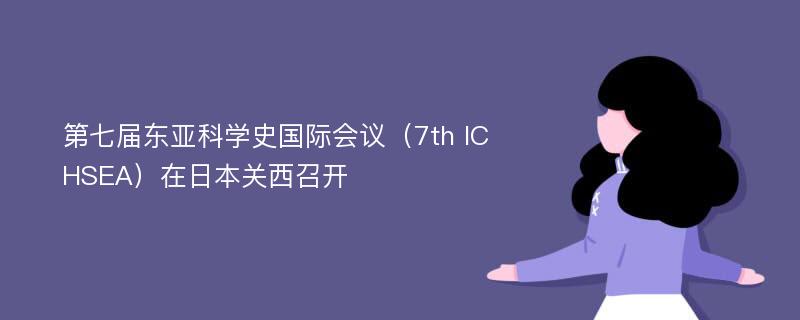 第七届东亚科学史国际会议（7th ICHSEA）在日本关西召开