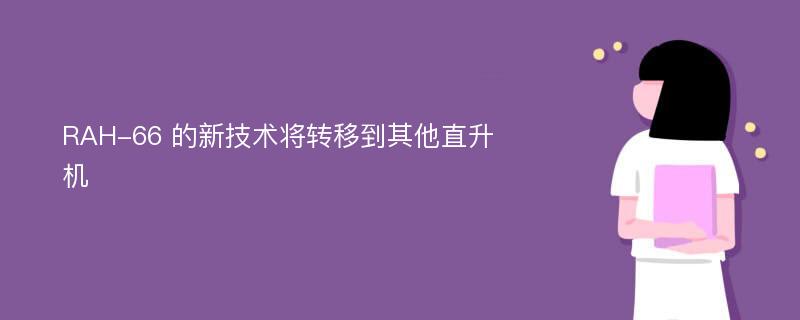 RAH-66 的新技术将转移到其他直升机