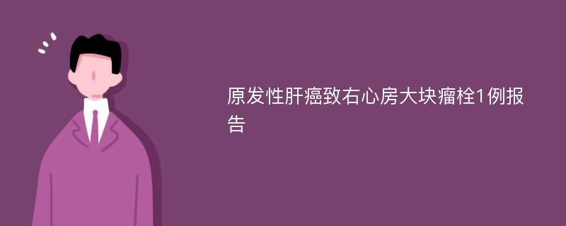 原发性肝癌致右心房大块瘤栓1例报告