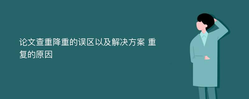 论文查重降重的误区以及解决方案 重复的原因