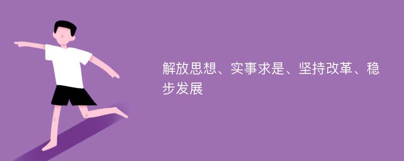 解放思想、实事求是、坚持改革、稳步发展