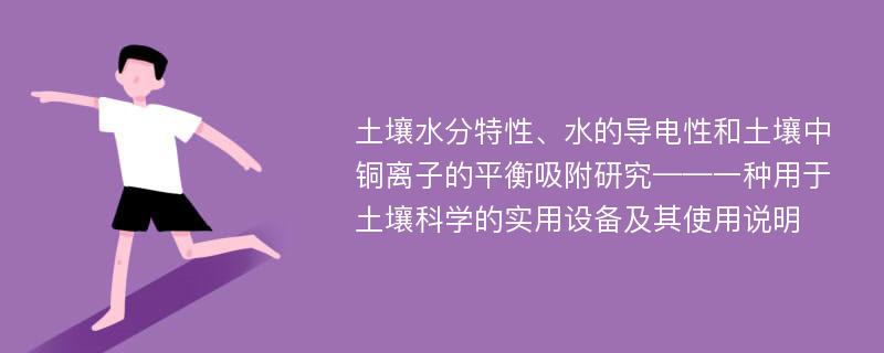 土壤水分特性、水的导电性和土壤中铜离子的平衡吸附研究——一种用于土壤科学的实用设备及其使用说明