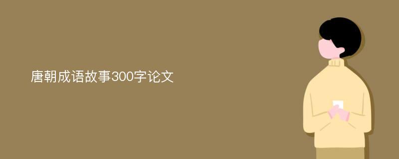 唐朝成语故事300字论文