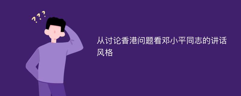 从讨论香港问题看邓小平同志的讲话风格