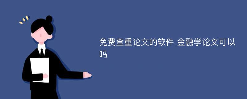 免费查重论文的软件 金融学论文可以吗