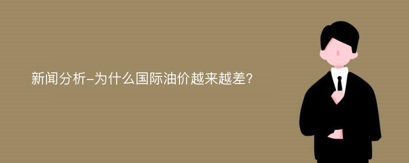 新闻分析-为什么国际油价越来越差？