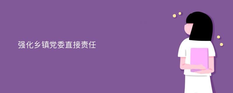 强化乡镇党委直接责任