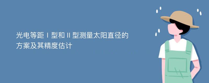 光电等距Ⅰ型和Ⅱ型测量太阳直径的方案及其精度估计