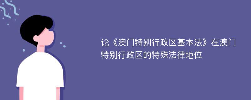 论《澳门特别行政区基本法》在澳门特别行政区的特殊法律地位