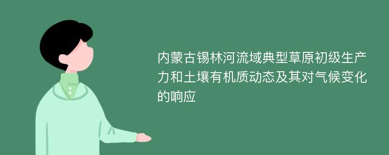 内蒙古锡林河流域典型草原初级生产力和土壤有机质动态及其对气候变化的响应