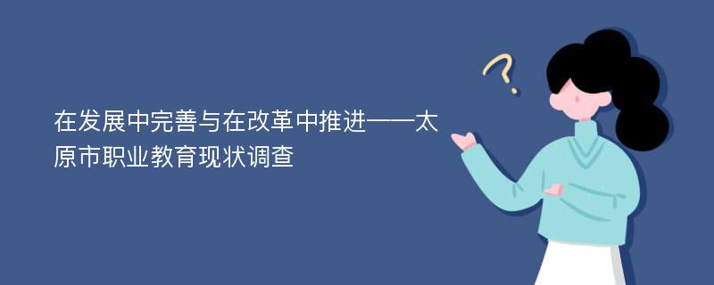 在发展中完善与在改革中推进——太原市职业教育现状调查