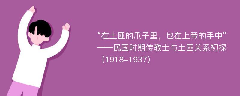 “在土匪的爪子里，也在上帝的手中”——民国时期传教士与土匪关系初探（1918-1937）