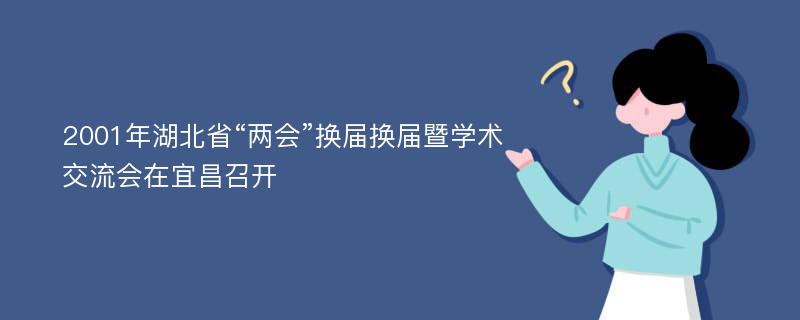 2001年湖北省“两会”换届换届暨学术交流会在宜昌召开